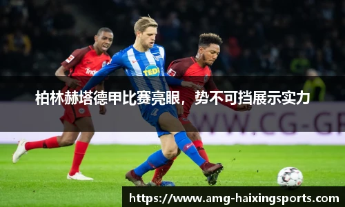 柏林赫塔德甲比赛亮眼，势不可挡展示实力