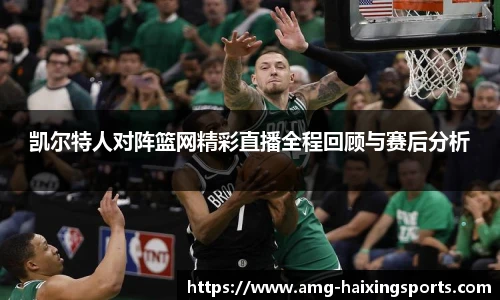 凯尔特人对阵篮网精彩直播全程回顾与赛后分析