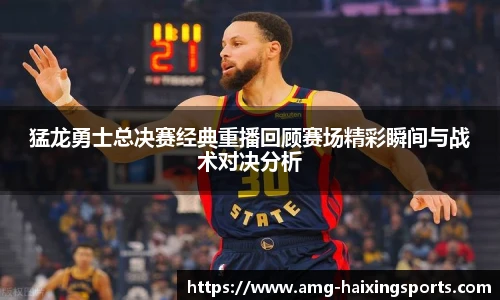 猛龙勇士总决赛经典重播回顾赛场精彩瞬间与战术对决分析