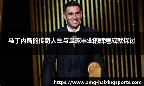 马丁内斯的传奇人生与足球事业的辉煌成就探讨
