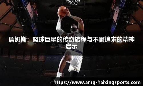 詹姆斯：篮球巨星的传奇旅程与不懈追求的精神启示