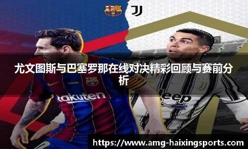 尤文图斯与巴塞罗那在线对决精彩回顾与赛前分析