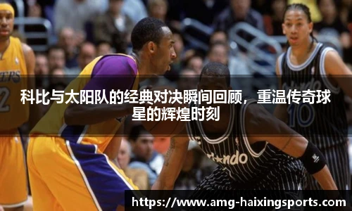科比与太阳队的经典对决瞬间回顾，重温传奇球星的辉煌时刻