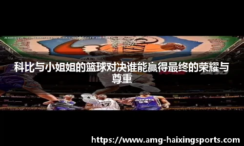 科比与小姐姐的篮球对决谁能赢得最终的荣耀与尊重