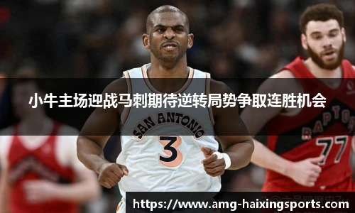 小牛主场迎战马刺期待逆转局势争取连胜机会