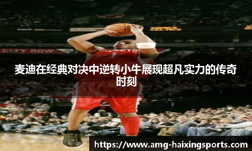 麦迪在经典对决中逆转小牛展现超凡实力的传奇时刻