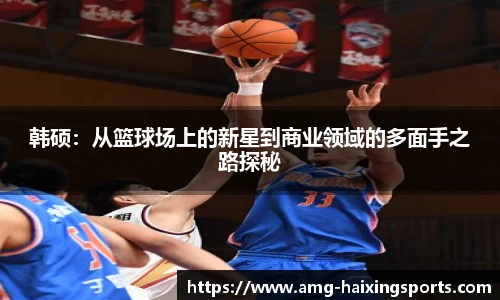 韩硕：从篮球场上的新星到商业领域的多面手之路探秘