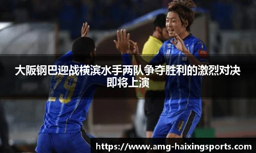 大阪钢巴迎战横滨水手两队争夺胜利的激烈对决即将上演
