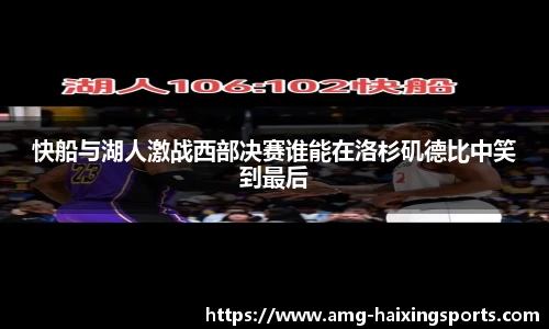 快船与湖人激战西部决赛谁能在洛杉矶德比中笑到最后