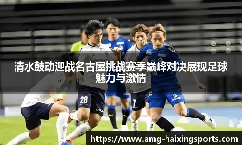 清水鼓动迎战名古屋挑战赛季巅峰对决展现足球魅力与激情